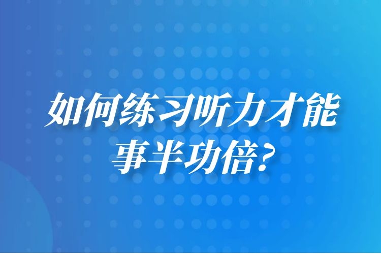 如何练习听力才能事半功倍?