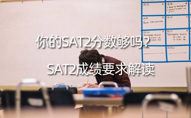 SAT2成绩要求解读，你的SAT2分数够吗？